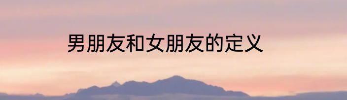 男朋友和女朋友的定义