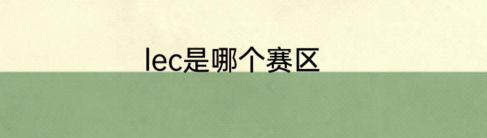 lec是哪个赛区