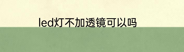 led灯不加透镜可以吗
