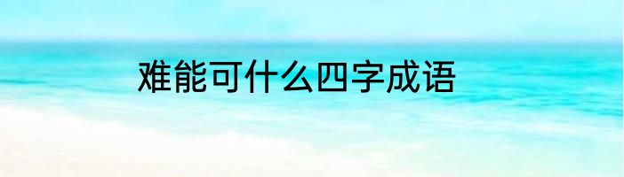 难能可什么四字成语