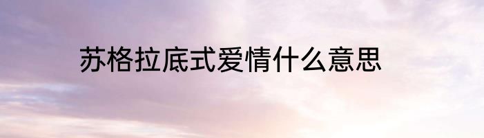 苏格拉底式爱情什么意思