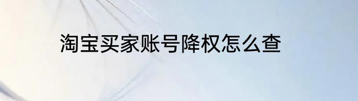 淘宝买家账号降权怎么查