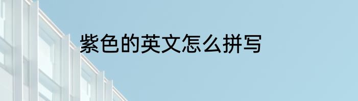 紫色的英文怎么拼写