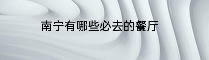 南宁有哪些必去的餐厅