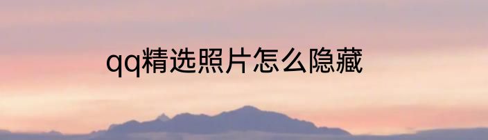 qq精选照片怎么隐藏