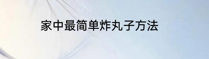 家中最简单炸丸子方法