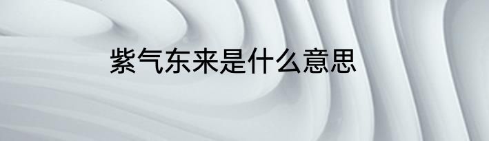 紫气东来是什么意思