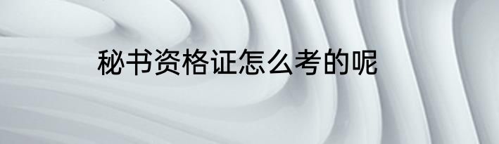 秘书资格证怎么考的呢