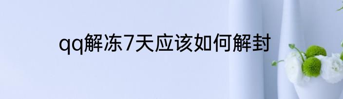qq解冻7天应该如何解封