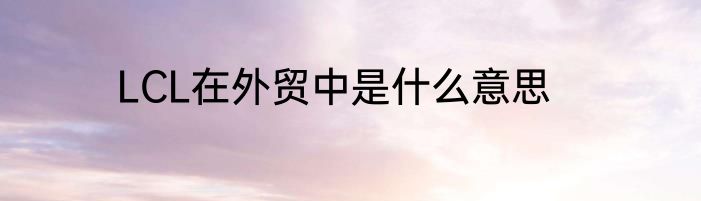 LCL在外贸中是什么意思