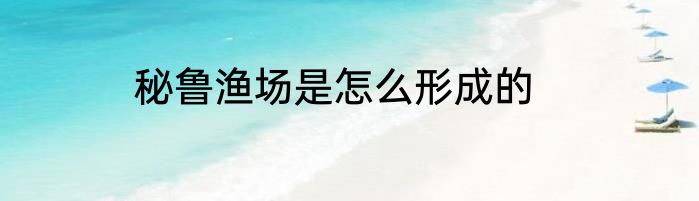 秘鲁渔场是怎么形成的