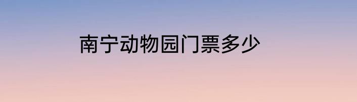 南宁动物园门票多少