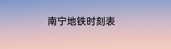 南宁地铁时刻表