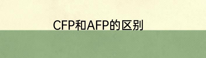 CFP和AFP的区别