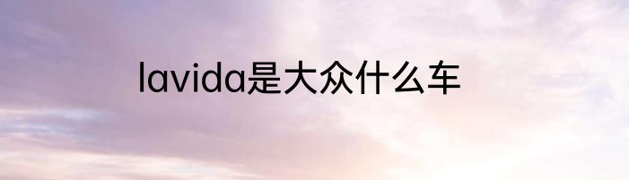 lavida是大众什么车