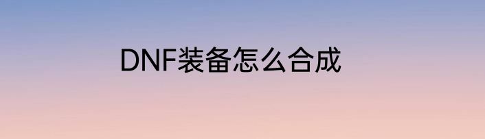 DNF装备怎么合成