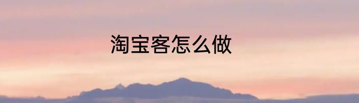 淘宝客怎么做