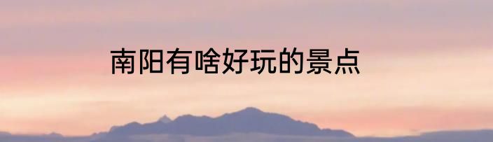 南阳有啥好玩的景点