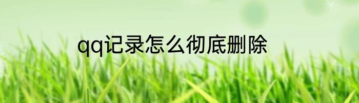 qq记录怎么彻底删除