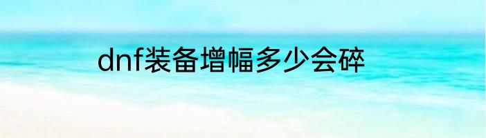 dnf装备增幅多少会碎