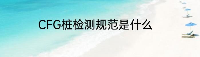 CFG桩检测规范是什么