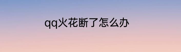 qq火花断了怎么办