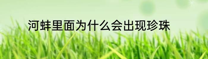河蚌里面为什么会出现珍珠