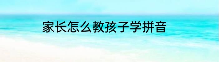 家长怎么教孩子学拼音
