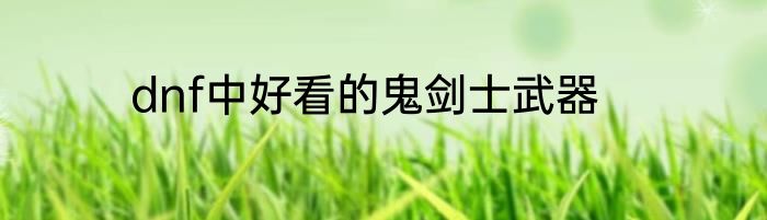 dnf中好看的鬼剑士武器