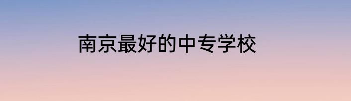 南京最好的中专学校