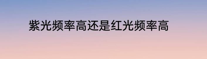 紫光频率高还是红光频率高