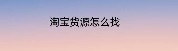 淘宝货源怎么找