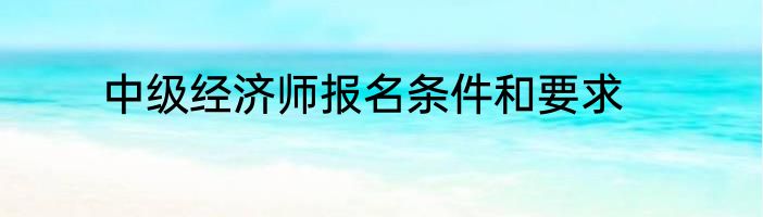 中级经济师报名条件和要求