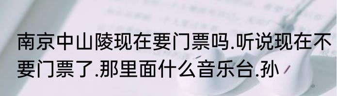 南京中山陵现在要门票吗.听说现在不要门票了.那里面什么音乐台.孙