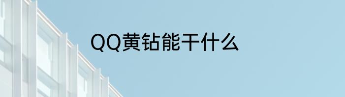 QQ黄钻能干什么