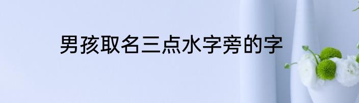 男孩取名三点水字旁的字