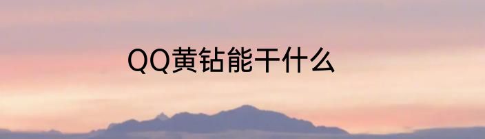 QQ黄钻能干什么