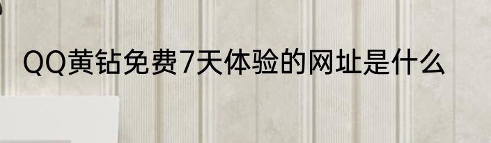 QQ黄钻免费7天体验的网址是什么