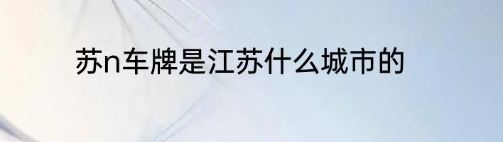 苏n车牌是江苏什么城市的