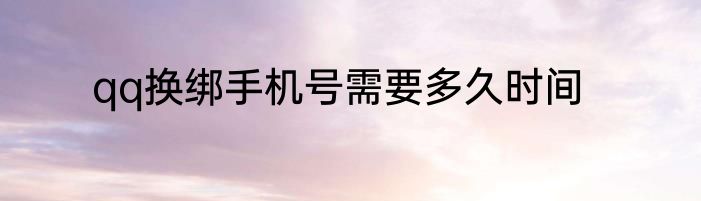 qq换绑手机号需要多久时间