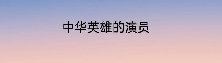 中华英雄的演员