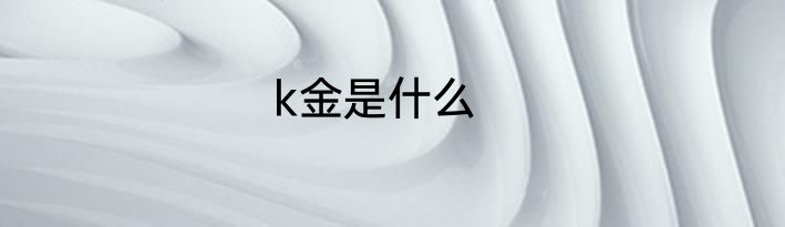 k金是什么