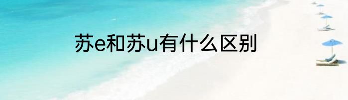 苏e和苏u有什么区别