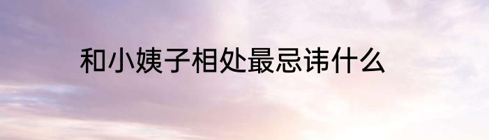 和小姨子相处最忌讳什么