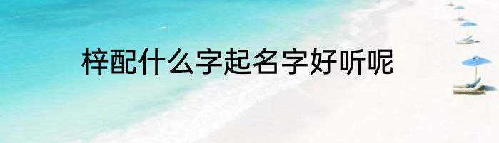 梓配什么字起名字好听呢