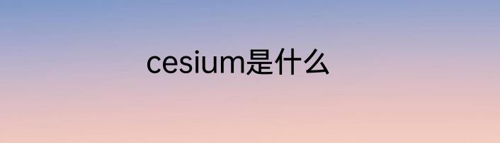 cesium是什么