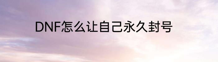 DNF怎么让自己永久封号
