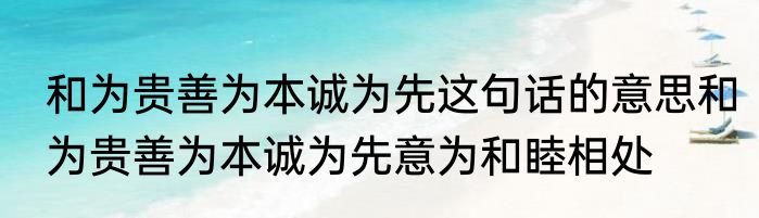 和为贵善为本诚为先这句话的意思和为贵善为本诚为先意为和睦相处
