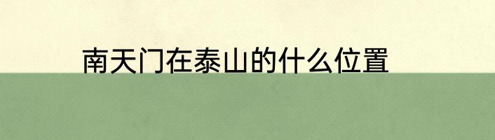 南天门在泰山的什么位置