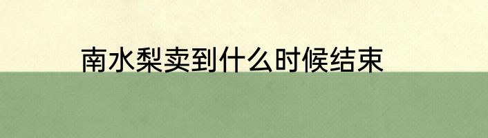 南水梨卖到什么时候结束